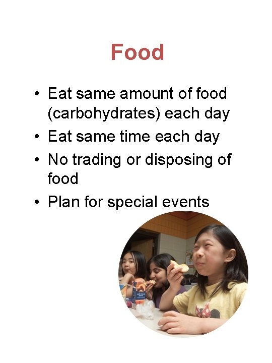 Food • Eat same amount of food (carbohydrates) each day • Eat same time