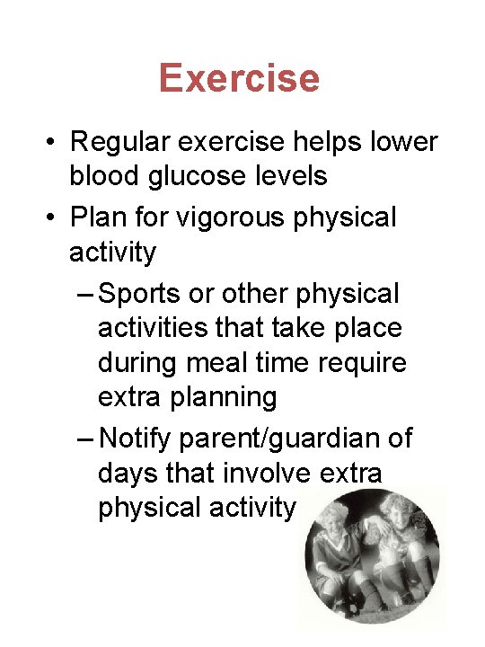Exercise • Regular exercise helps lower blood glucose levels • Plan for vigorous physical
