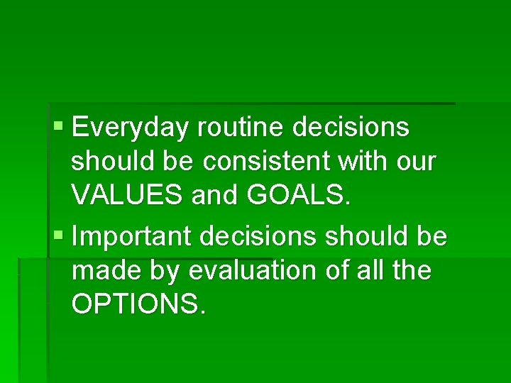 § Everyday routine decisions should be consistent with our VALUES and GOALS. § Important