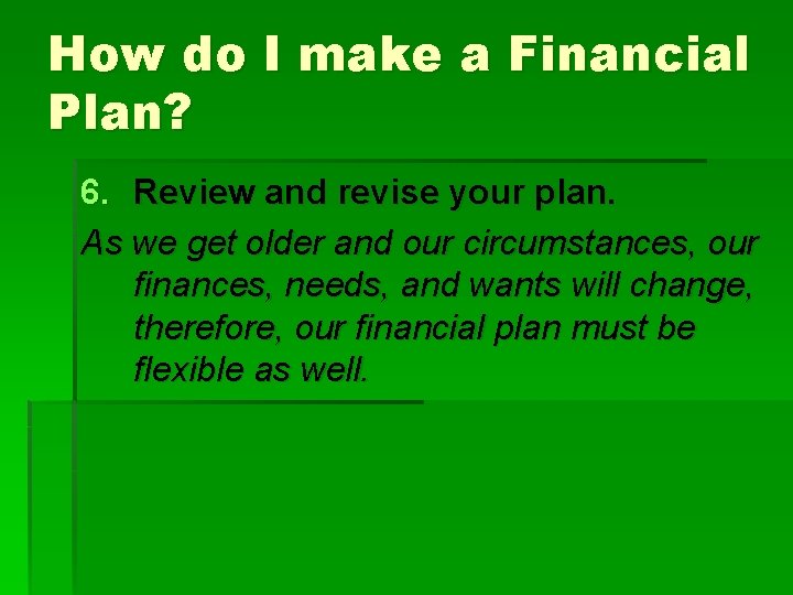 How do I make a Financial Plan? 6. Review and revise your plan. As