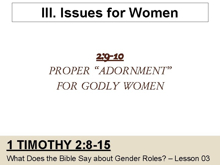 III. Issues for Women 2: 9 -10 PROPER “ADORNMENT” FOR GODLY WOMEN 1 TIMOTHY