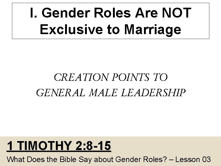 I. Gender Roles Are NOT Exclusive to Marriage CREATION POINTS TO GENERAL MALE LEADERSHIP