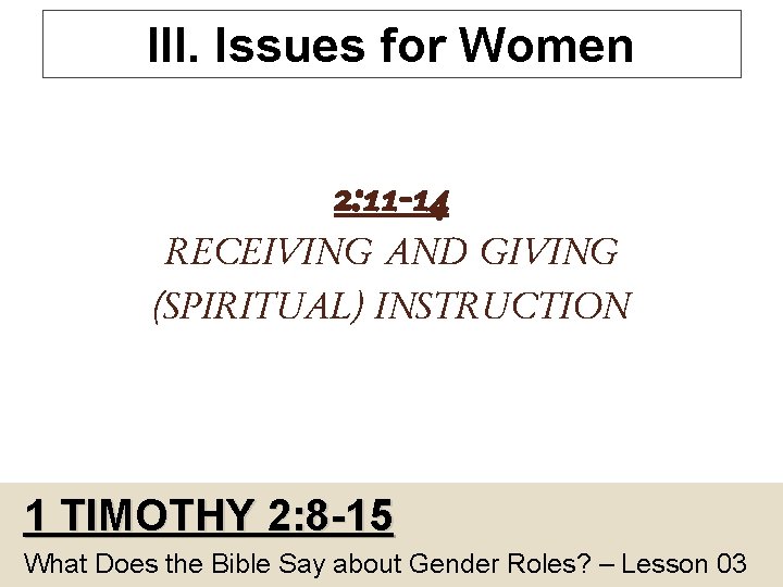 III. Issues for Women 2: 11 -14 RECEIVING AND GIVING (SPIRITUAL) INSTRUCTION 1 TIMOTHY