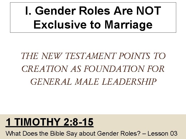 I. Gender Roles Are NOT Exclusive to Marriage THE NEW TESTAMENT POINTS TO CREATION