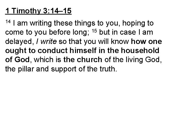 1 Timothy 3: 14– 15 I am writing these things to you, hoping to