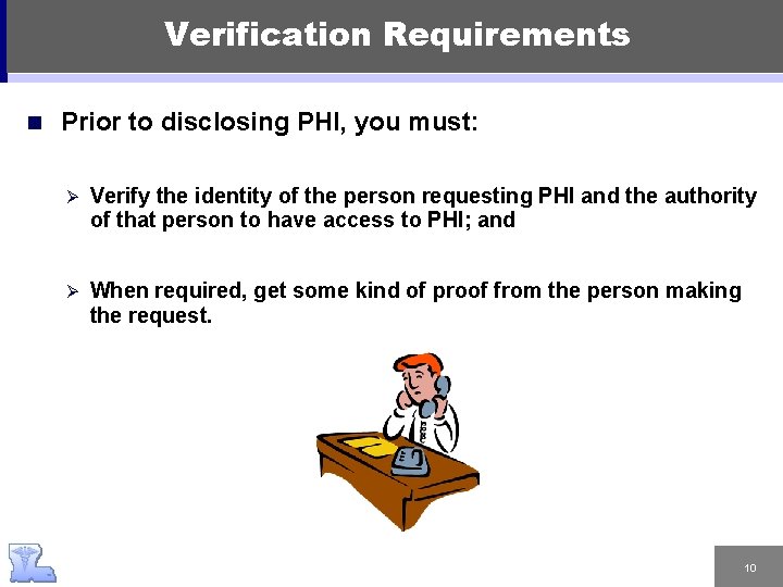 Verification Requirements n Prior to disclosing PHI, you must: Ø Verify the identity of