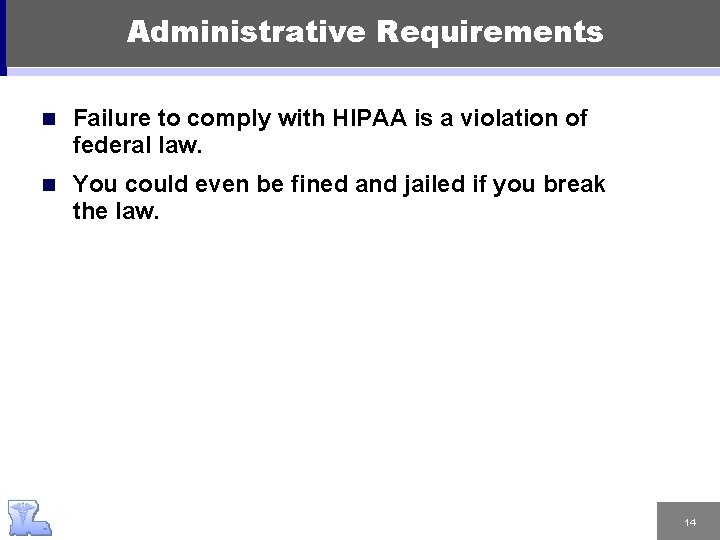 Administrative Requirements n Failure to comply with HIPAA is a violation of federal law.