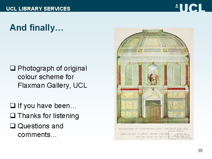 UCL LIBRARY SERVICES And finally… q Photograph of original colour scheme for Flaxman Gallery,