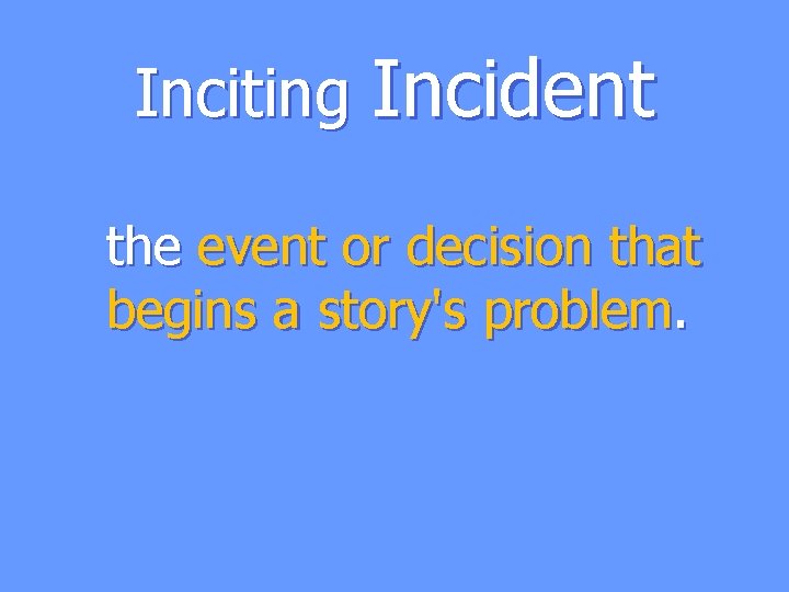 Inciting Incident the event or decision that begins a story's problem. 