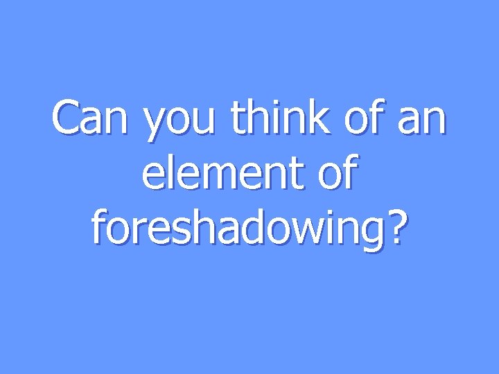 Can you think of an element of foreshadowing? 