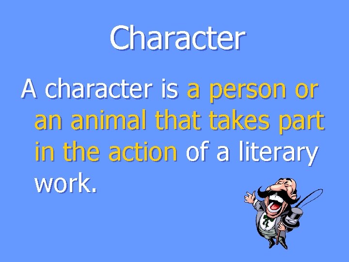 Character A character is a person or an animal that takes part in the