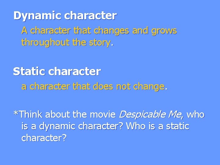 Dynamic character A character that changes and grows throughout the story. Static character a