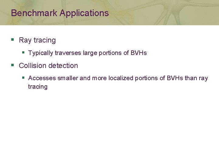 Benchmark Applications § Ray tracing § Typically traverses large portions of BVHs § Collision