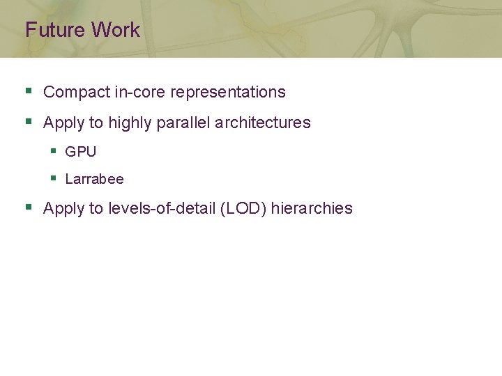 Future Work § Compact in-core representations § Apply to highly parallel architectures § GPU