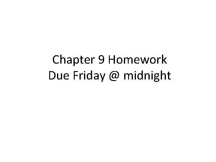 Chapter 9 Homework Due Friday @ midnight 