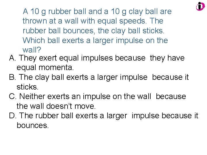 A 10 g rubber ball and a 10 g clay ball are thrown at