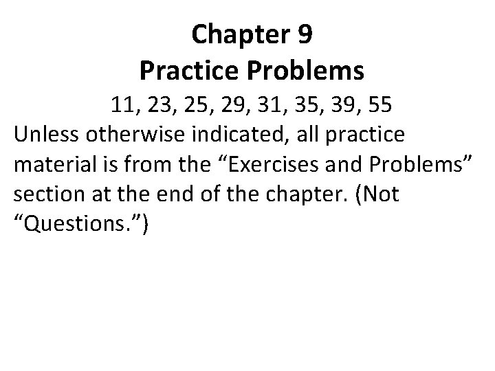 Chapter 9 Practice Problems 11, 23, 25, 29, 31, 35, 39, 55 Unless otherwise