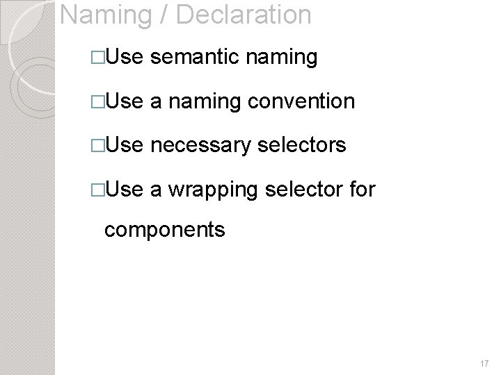 Naming / Declaration �Use semantic naming �Use a naming convention �Use necessary selectors �Use