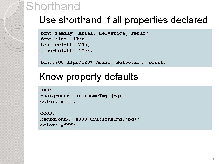 Shorthand Use shorthand if all properties declared font-family: Arial, Helvetica, serif; font-size: 13 px;