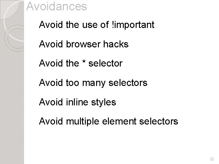 Avoidances Avoid the use of !important Avoid browser hacks Avoid the * selector Avoid