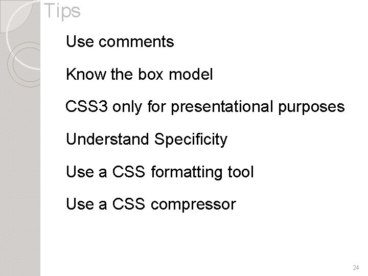Tips Use comments Know the box model CSS 3 only for presentational purposes Understand