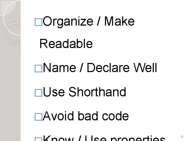 �Organize / Make Readable �Name �Use / Declare Well Shorthand �Avoid bad code 26
