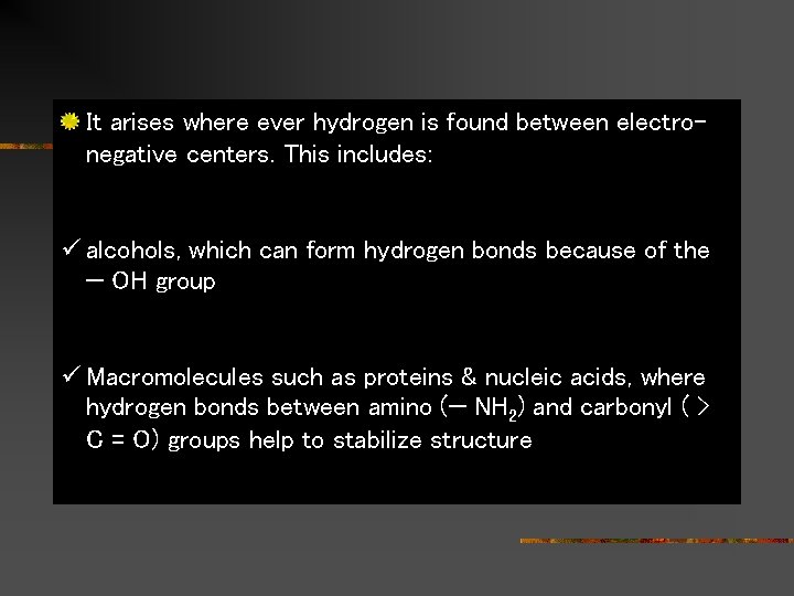 It arises where ever hydrogen is found between electronegative centers. This includes: ü alcohols,