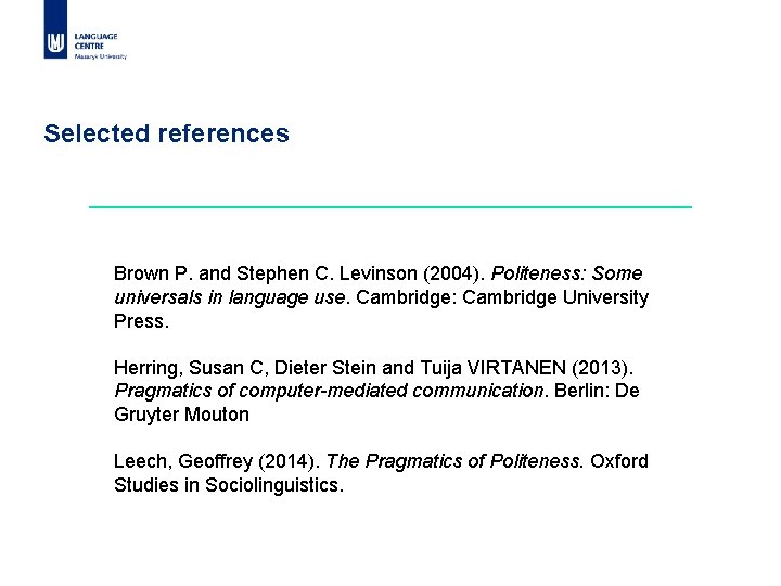 Selected references Brown P. and Stephen C. Levinson (2004). Politeness: Some universals in language