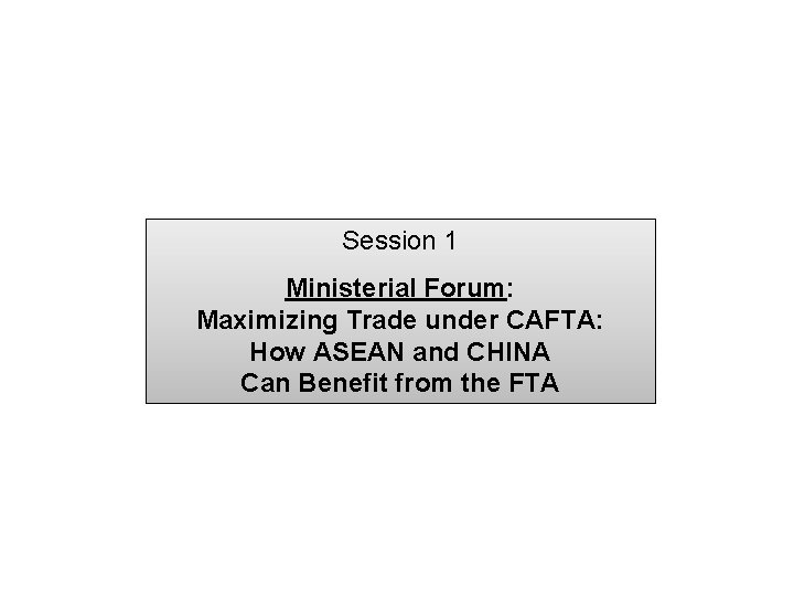Session 1 Ministerial Forum: Maximizing Trade under CAFTA: How ASEAN and CHINA Can Benefit
