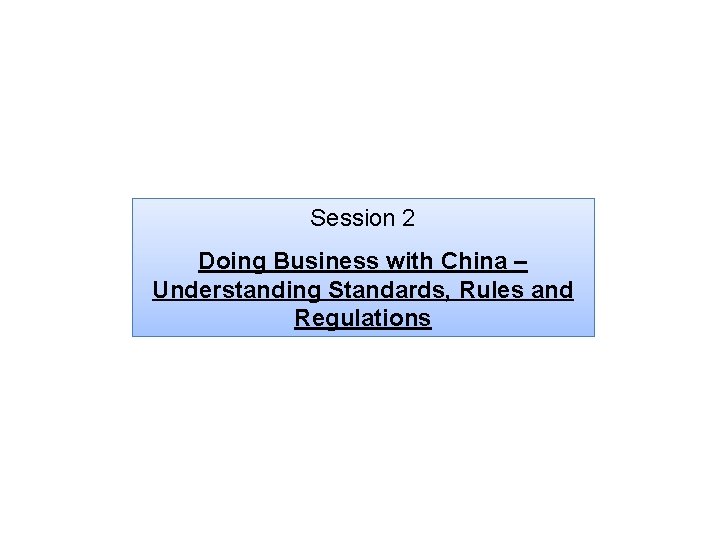 Session 2 Doing Business with China – Understanding Standards, Rules and Regulations 