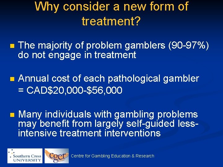 Why consider a new form of treatment? n The majority of problem gamblers (90