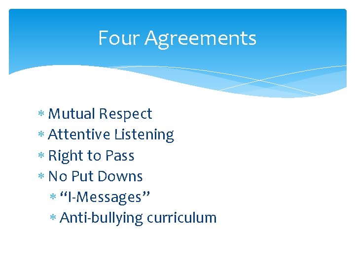 Four Agreements Mutual Respect Attentive Listening Right to Pass No Put Downs “I-Messages” Anti-bullying