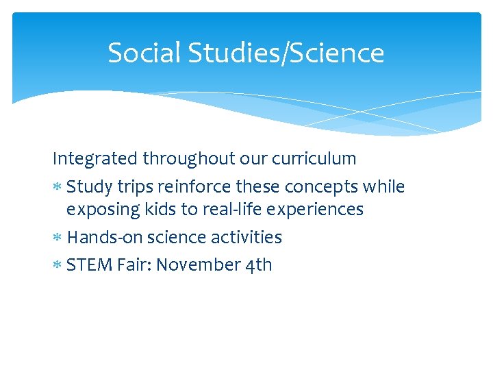 Social Studies/Science Integrated throughout our curriculum Study trips reinforce these concepts while exposing kids