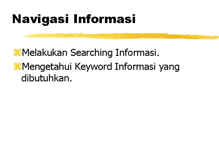 Navigasi Informasi z. Melakukan Searching Informasi. z. Mengetahui Keyword Informasi yang dibutuhkan. 