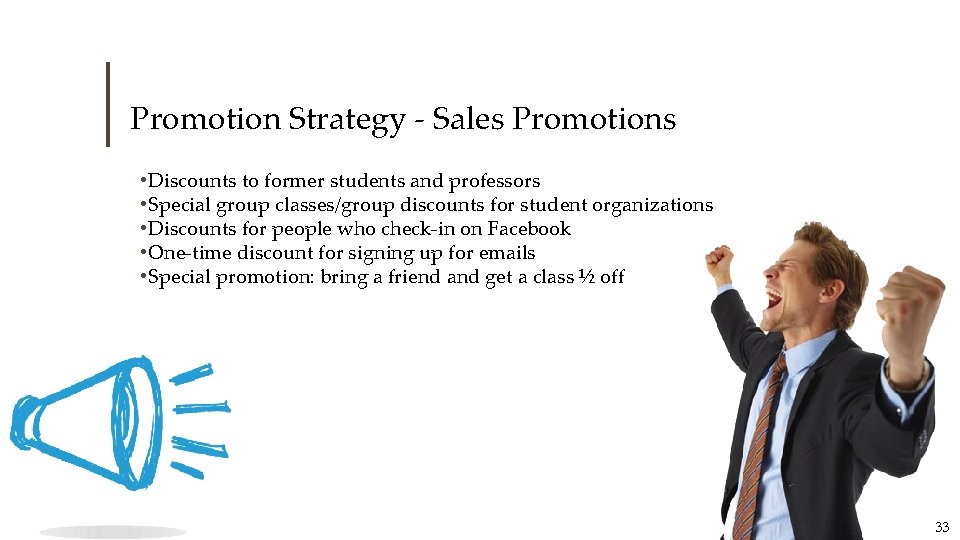 Promotion Strategy - Sales Promotions • Discounts to former students and professors • Special