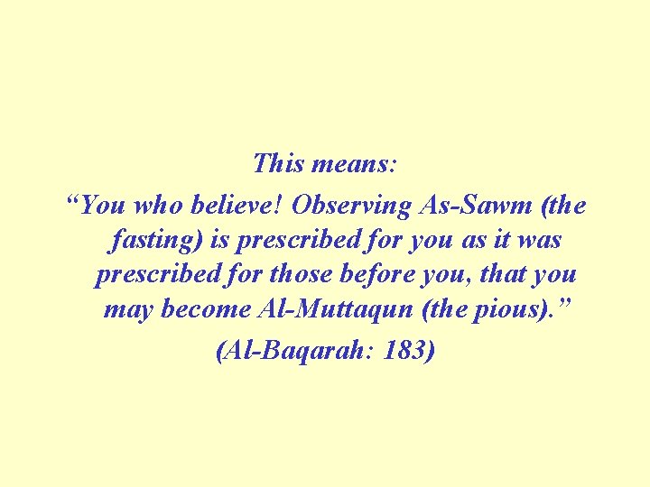 This means: “You who believe! Observing As-Sawm (the fasting) is prescribed for you as