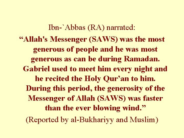 Ibn-`Abbas (RA) narrated: “Allah's Messenger (SAWS) was the most generous of people and he