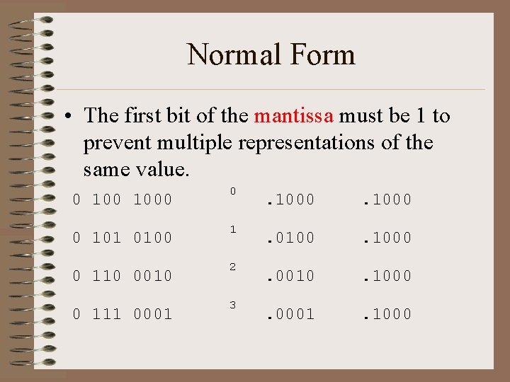 Normal Form • The first bit of the mantissa must be 1 to prevent