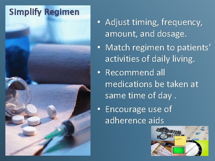 Simplify Regimen • Adjust timing, frequency, amount, and dosage. • Match regimen to patients’