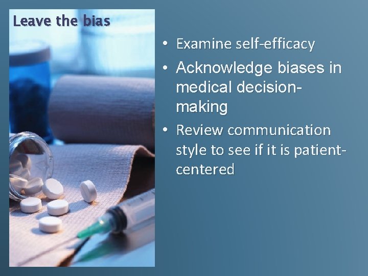 Leave the bias • Examine self-efficacy • Acknowledge biases in medical decisionmaking • Review