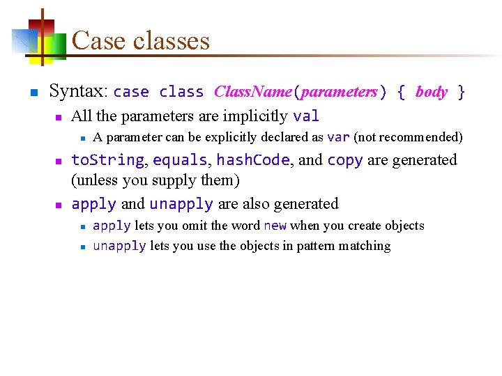 Case classes n Syntax: case class Class. Name(parameters) { body } n All the