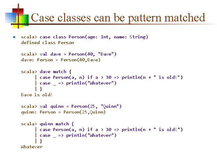 Case classes can be pattern matched n scala> case class Person(age: Int, name: String)