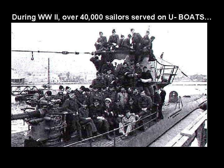 During WW II, over 40, 000 sailors served on U- BOATS… 