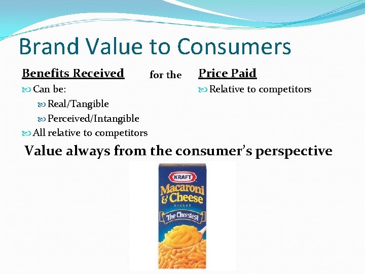 Brand Value to Consumers Benefits Received Can be: Real/Tangible Perceived/Intangible All relative to competitors