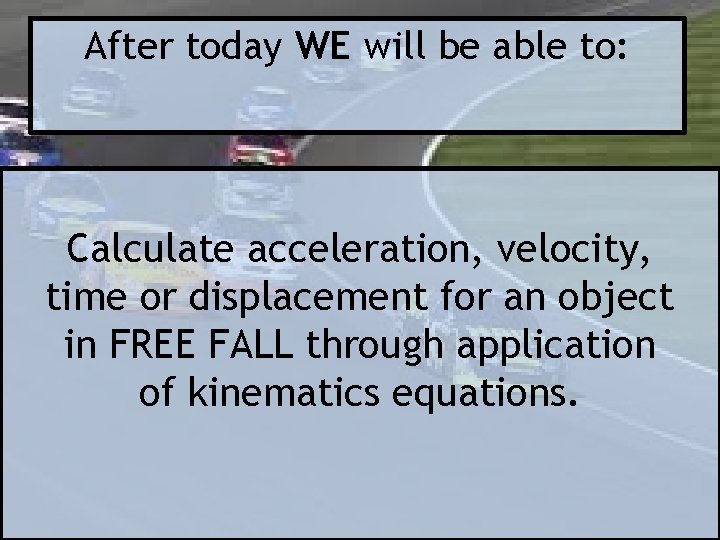 After today WE will be able to: Calculate acceleration, velocity, time or displacement for