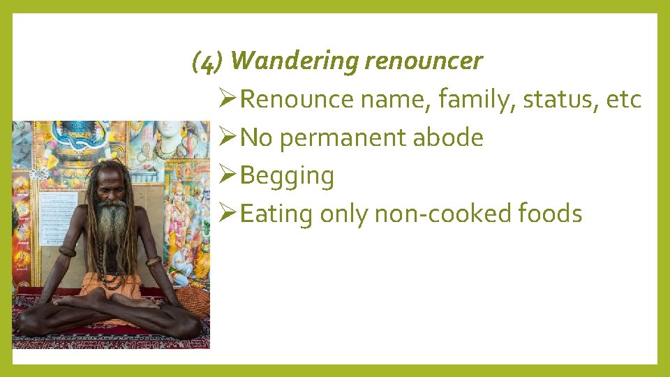 (4) Wandering renouncer Renounce name, family, status, etc No permanent abode Begging Eating only