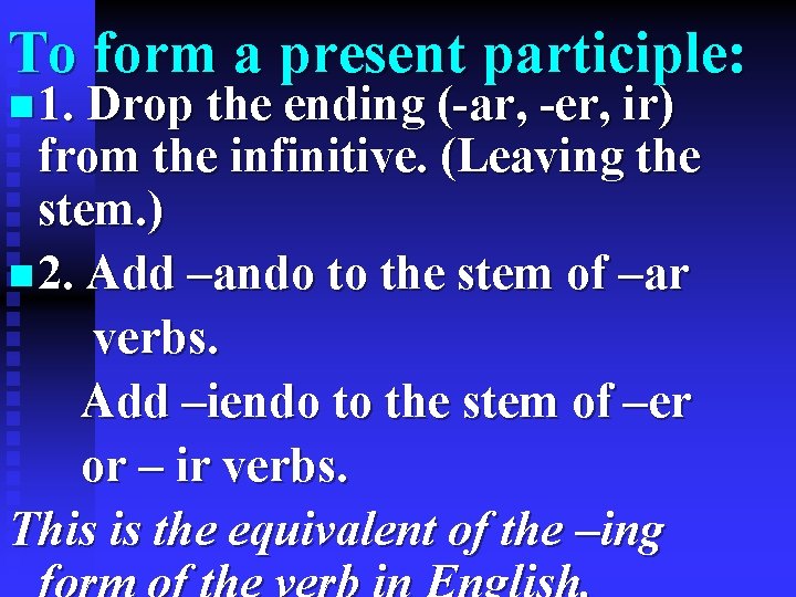 To form a present participle: n 1. Drop the ending (-ar, -er, ir) from