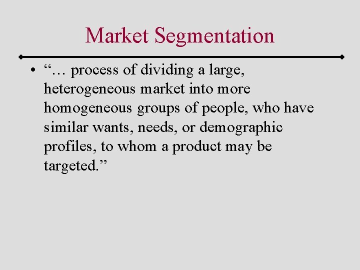 Market Segmentation • “… process of dividing a large, heterogeneous market into more homogeneous