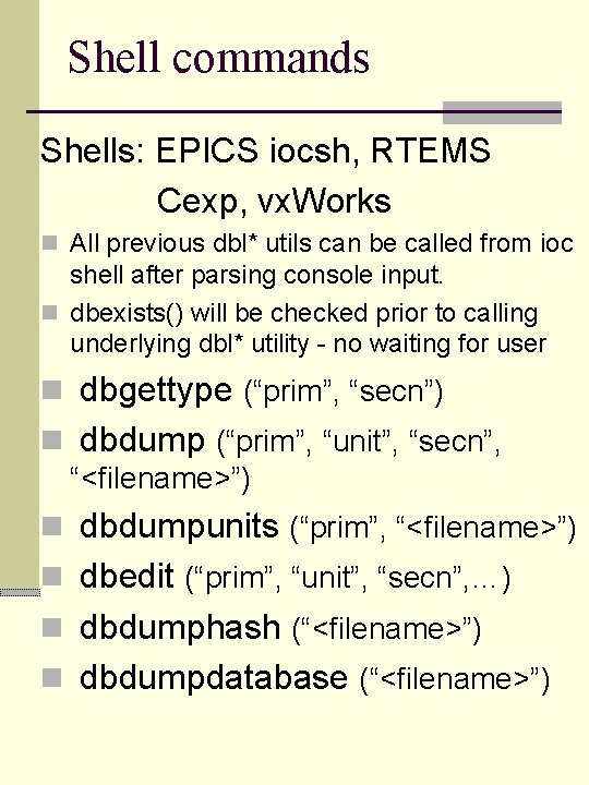 Shell commands Shells: EPICS iocsh, RTEMS Cexp, vx. Works n All previous dbl* utils