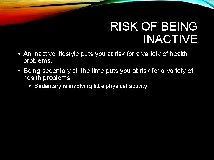 RISK OF BEING INACTIVE • An inactive lifestyle puts you at risk for a